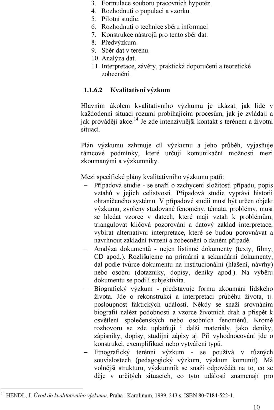 2 Kvalitativní výzkum Hlavním úkolem kvalitativního výzkumu je ukázat, jak lidé v každodenní situaci rozumí probíhajícím procesům, jak je zvládají a jak provádějí akce.