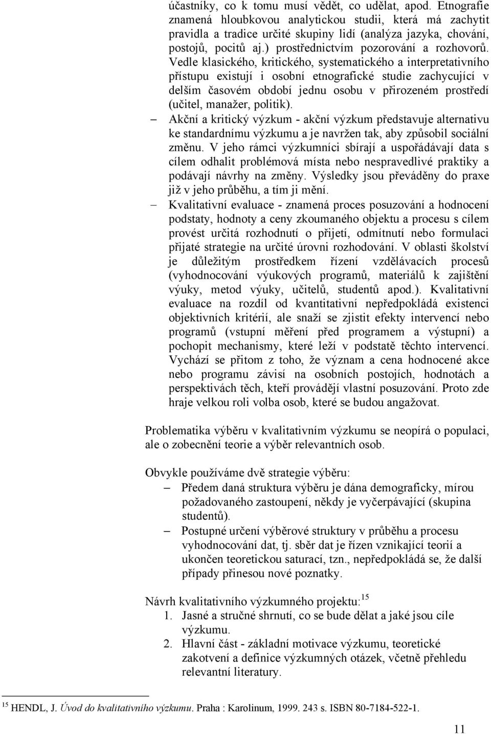 Vedle klasického, kritického, systematického a interpretativního přístupu existují i osobní etnografické studie zachycující v delším časovém období jednu osobu v přirozeném prostředí (učitel,