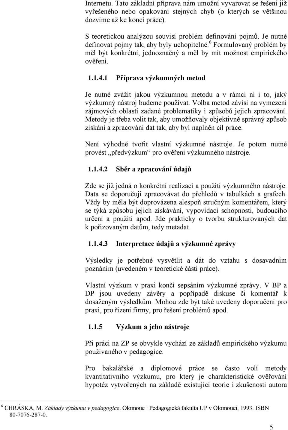 6 Formulovaný problém by měl být konkrétní, jednoznačný a měl by mít možnost empirického ověření. 1.1.4.