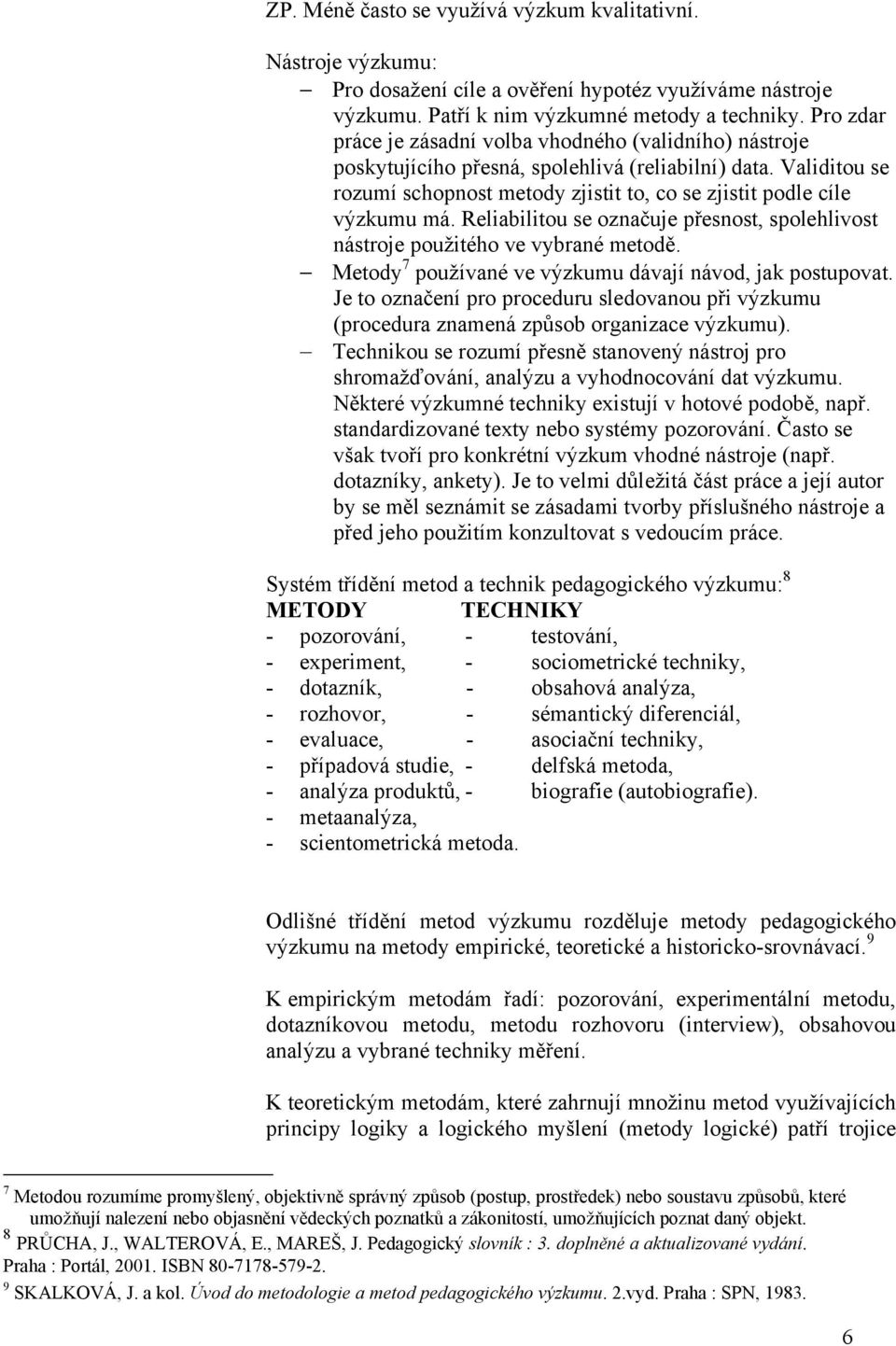 Reliabilitou se označuje přesnost, spolehlivost nástroje použitého ve vybrané metodě. Metody 7 používané ve výzkumu dávají návod, jak postupovat.