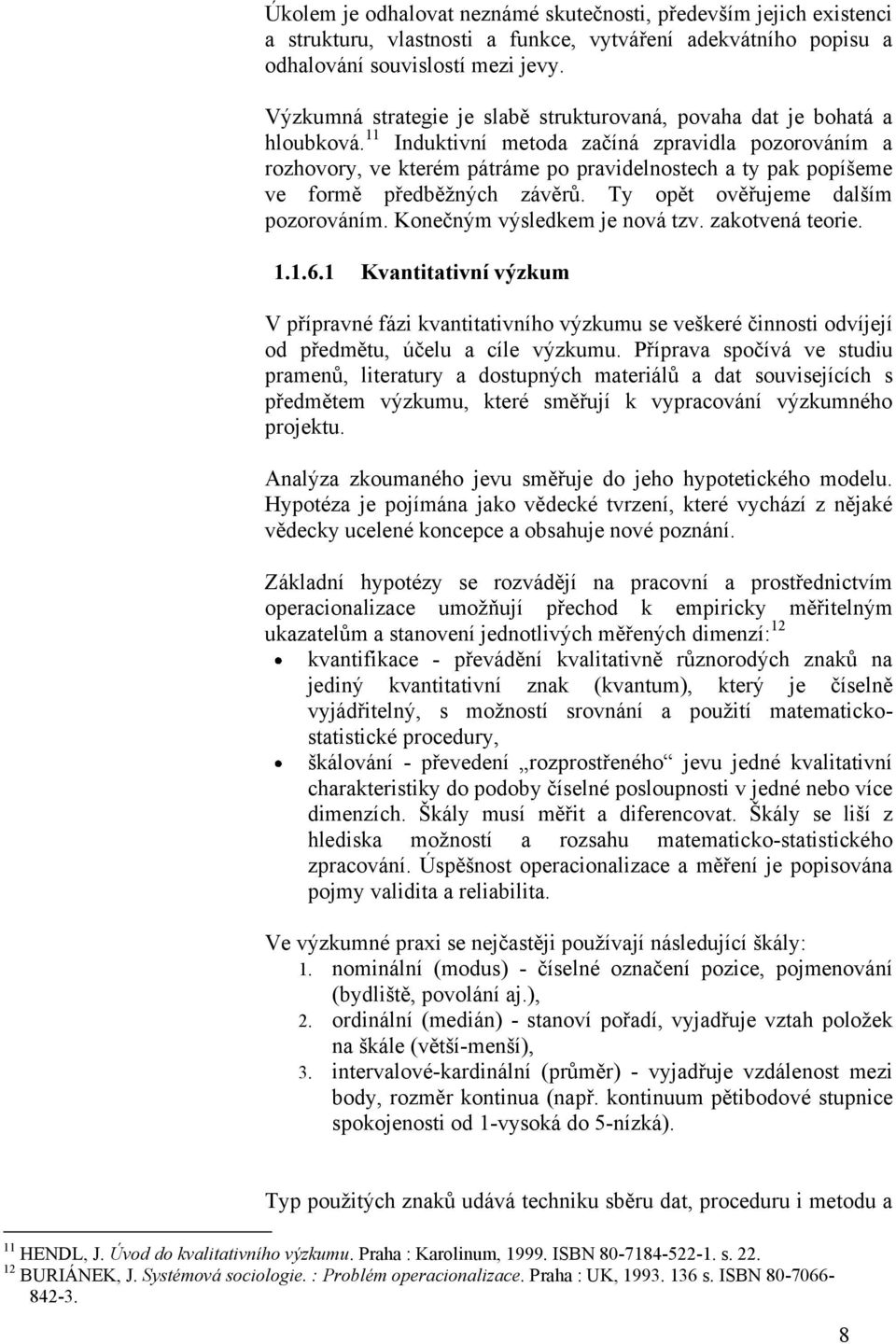 11 Induktivní metoda začíná zpravidla pozorováním a rozhovory, ve kterém pátráme po pravidelnostech a ty pak popíšeme ve formě předběžných závěrů. Ty opět ověřujeme dalším pozorováním.