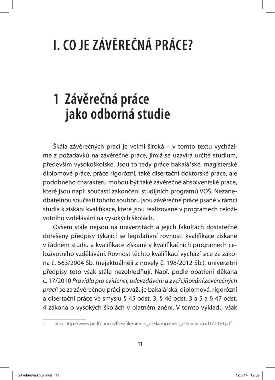 Jsou to tedy práce bakalářské, magisterské diplomové práce, práce rigorózní, také disertační doktorské práce, ale podobného charakteru mohou být také závěrečné absolventské práce, které jsou např.