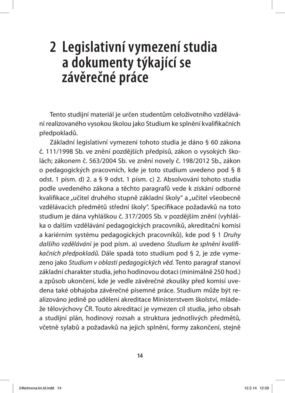 ve znění novely č. 198/2012 Sb., zákon o pedagogických pracovních, kde je toto studium uvedeno pod 8 odst. 1 písm. d) 2. a 9 odst. 1 písm. c) 2.