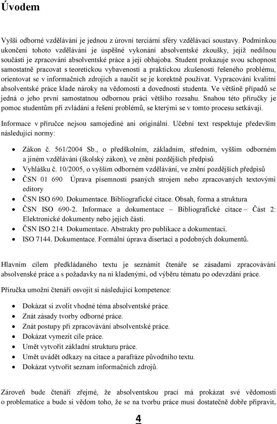 Student prokazuje svou schopnost samostatně pracovat s teoretickou vybaveností a praktickou zkušeností řešeného problému, orientovat se v informačních zdrojích a naučit se je korektně používat.