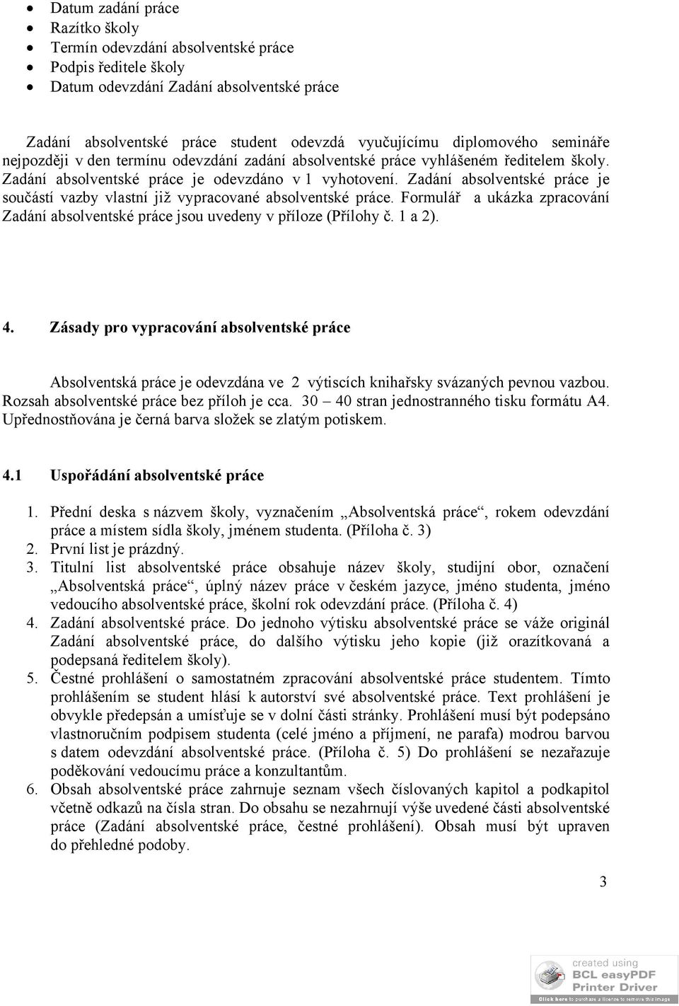 Zadání absolventské práce je součástí vazby vlastní již vypracované absolventské práce. Formulář a ukázka zpracování Zadání absolventské práce jsou uvedeny v příloze (Přílohy č. 1 a 2). 4.