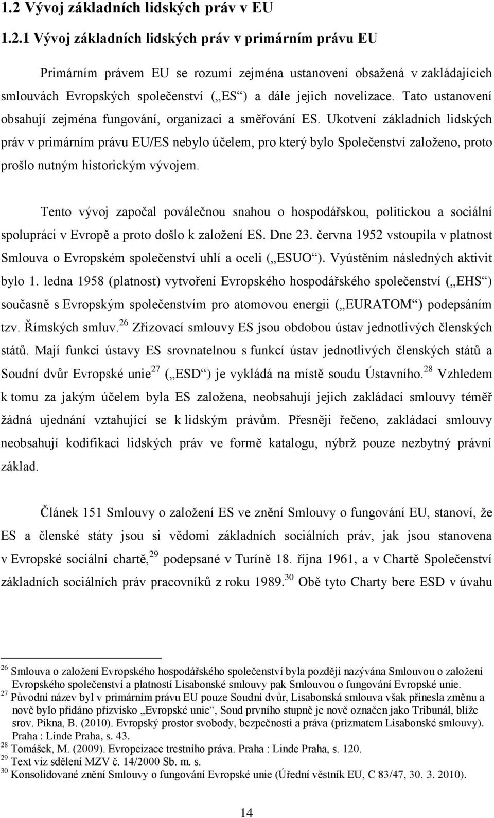 Ukotvení základních lidských práv v primárním právu EU/ES nebylo účelem, pro který bylo Společenství založeno, proto prošlo nutným historickým vývojem.