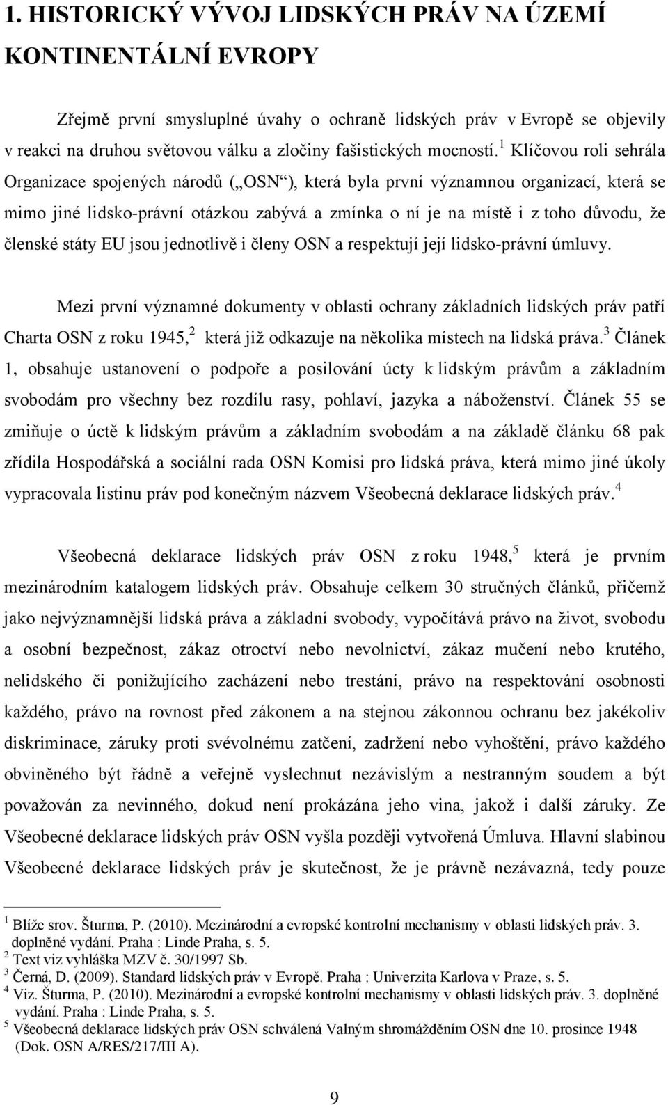 1 Klíčovou roli sehrála Organizace spojených národů ( OSN ), která byla první významnou organizací, která se mimo jiné lidsko-právní otázkou zabývá a zmínka o ní je na místě i z toho důvodu, že