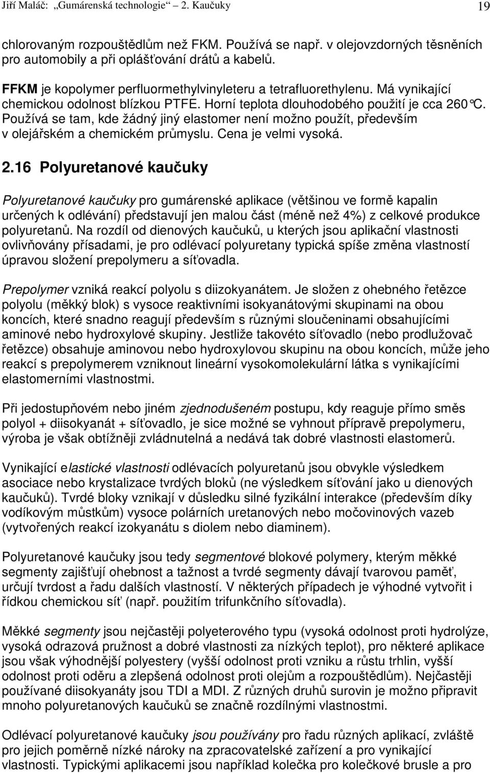 Používá se tam, kde žádný jiný elastomer není možno použít, především v olejářském a chemickém průmyslu. Cena je velmi vysoká. 2.