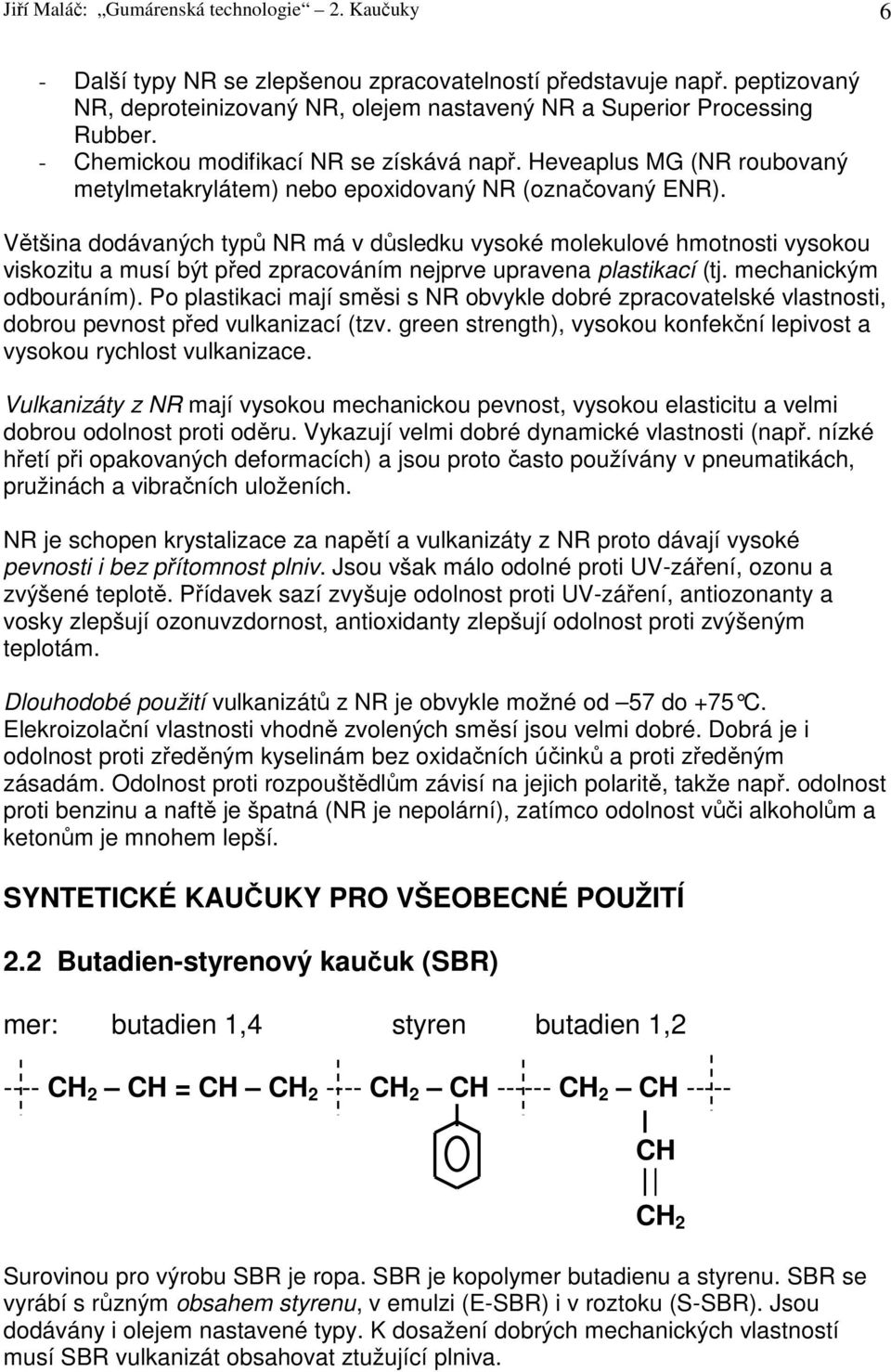 Většina dodávaných typů NR má v důsledku vysoké molekulové hmotnosti vysokou viskozitu a musí být před zpracováním nejprve upravena plastikací (tj. mechanickým odbouráním).