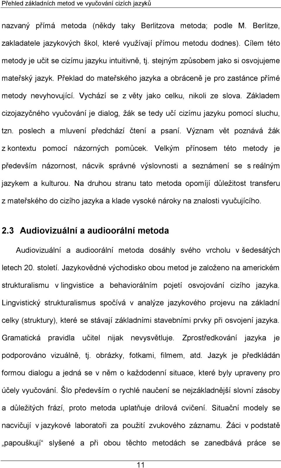 Vychází se z věty jako celku, nikoli ze slova. Základem cizojazyčného vyučování je dialog, ţák se tedy učí cizímu jazyku pomocí sluchu, tzn. poslech a mluvení předchází čtení a psaní.