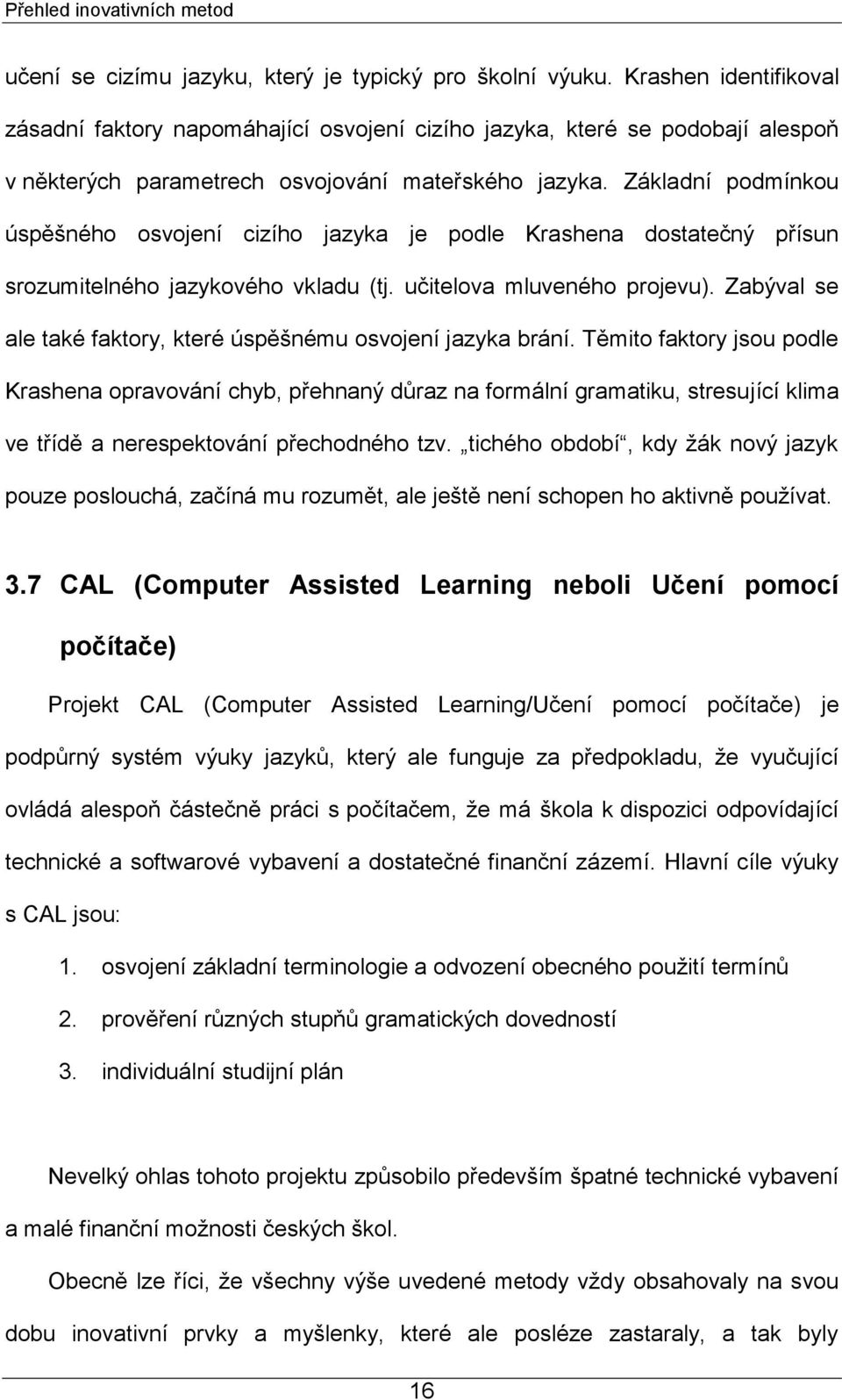 Základní podmínkou úspěšného osvojení cizího jazyka je podle Krashena dostatečný přísun srozumitelného jazykového vkladu (tj. učitelova mluveného projevu).