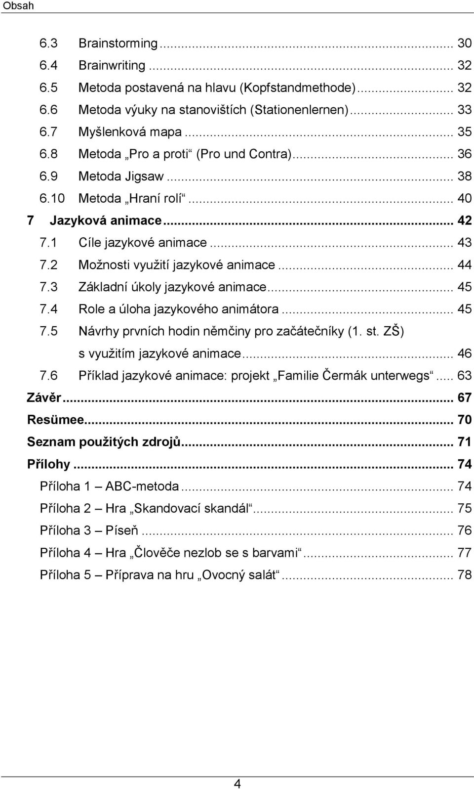 3 Základní úkoly jazykové animace... 45 7.4 Role a úloha jazykového animátora... 45 7.5 Návrhy prvních hodin němčiny pro začátečníky (1. st. ZŠ) s vyuţitím jazykové animace... 46 7.