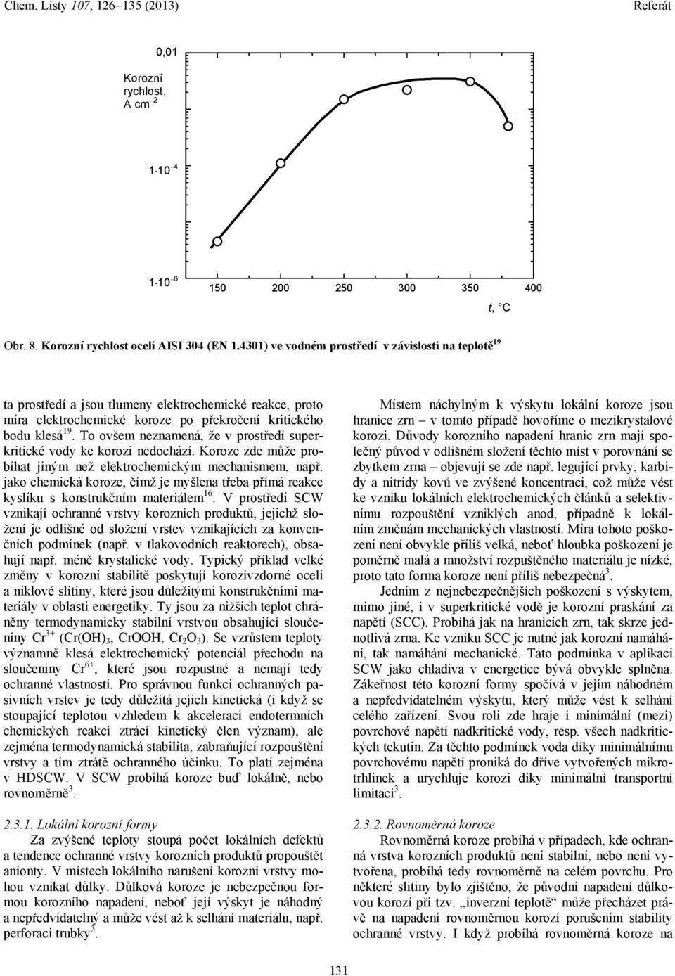 To ovšem neznamená, že v prostředí superkritické vody ke korozi nedochází. Koroze zde může probíhat jiným než elektrochemickým mechanismem, např.