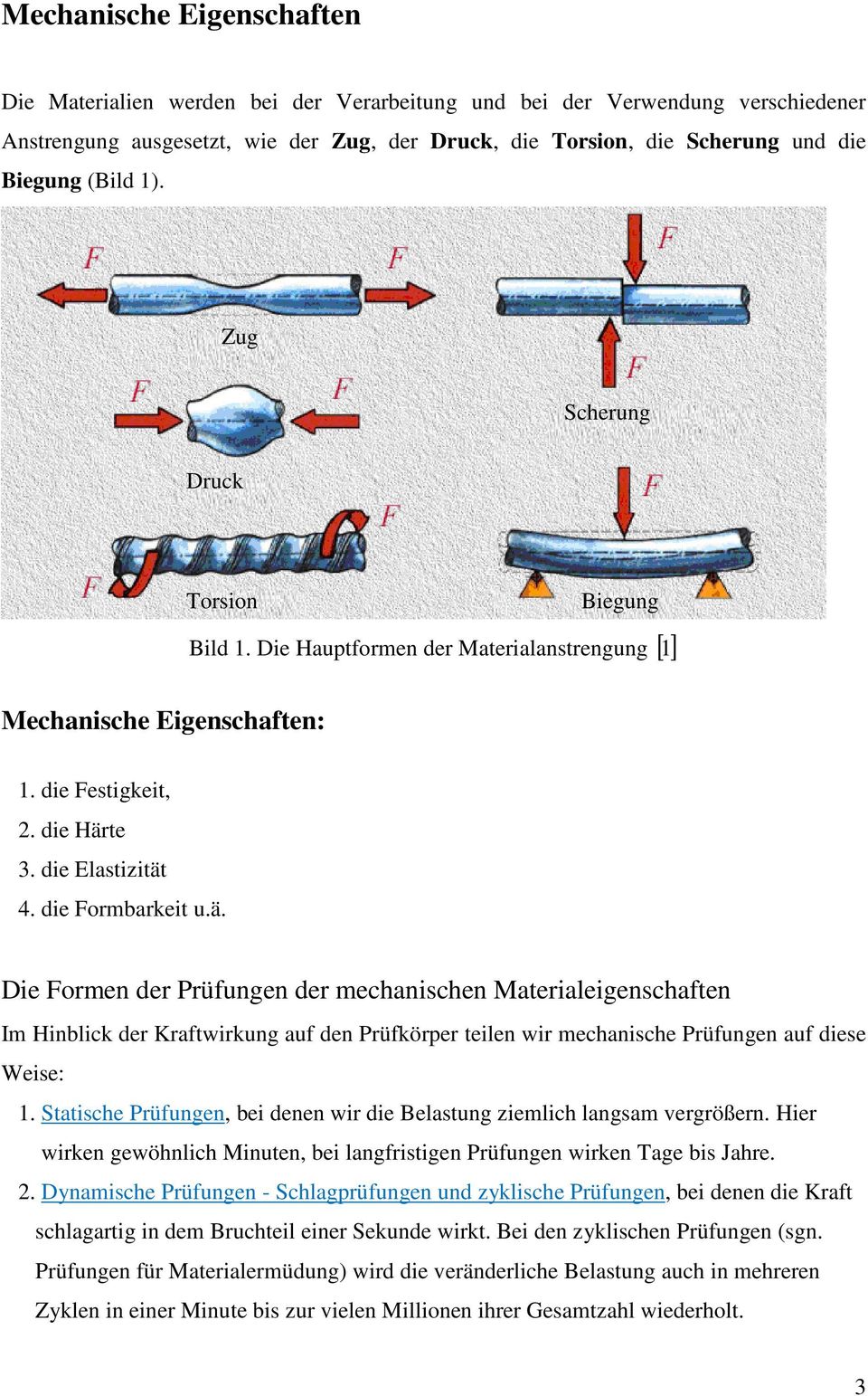 te 3. die Elastizität 4. die Formbarkeit u.ä. Die Formen der Prüfungen der mechanischen Materialeigenschaften Im Hinblick der Kraftwirkung auf den Prüfkörper teilen wir mechanische Prüfungen auf diese Weise: 1.