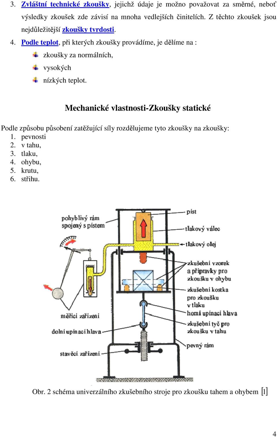 Podle teplot, při kterých zkoušky provádíme, je dělíme na : zkoušky za normálních, vysokých nízkých teplot.