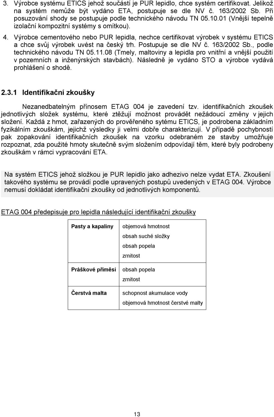 Výrobce cementového nebo PUR lepidla, nechce certifikovat výrobek v systému ETICS a chce svůj výrobek uvést na český trh. Postupuje se dle NV č. 163/2002 Sb., podle technického návodu TN 05.11.