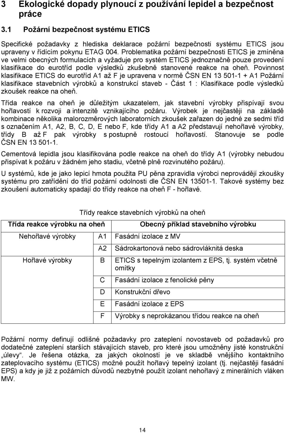 Problematika požární bezpečnosti ETICS je zmíněna ve velmi obecných formulacích a vyžaduje pro systém ETICS jednoznačně pouze provedení klasifikace do eurotříd podle výsledků zkušebně stanovené