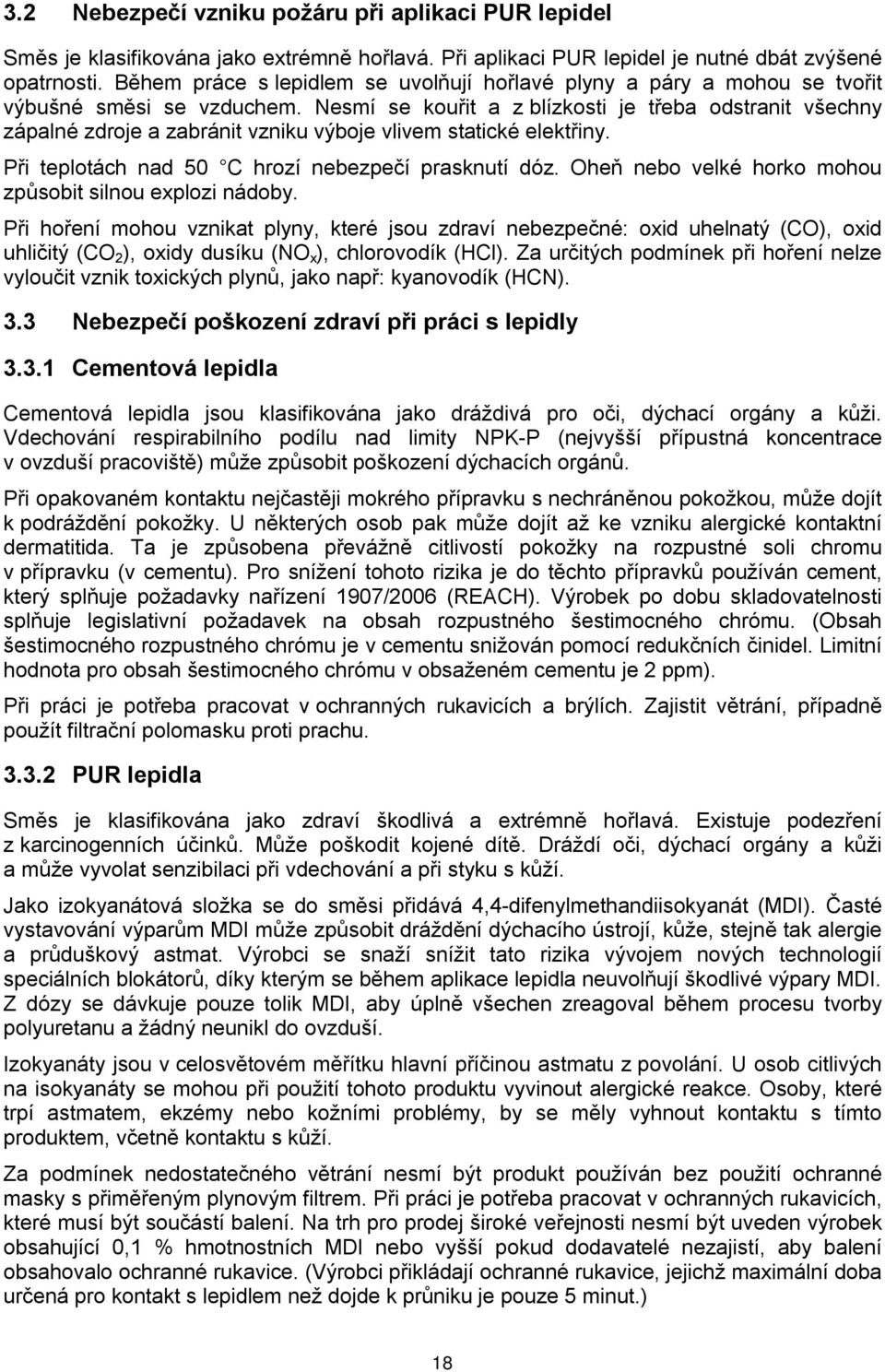 Nesmí se kouřit a z blízkosti je třeba odstranit všechny zápalné zdroje a zabránit vzniku výboje vlivem statické elektřiny. Při teplotách nad 50 C hrozí nebezpečí prasknutí dóz.