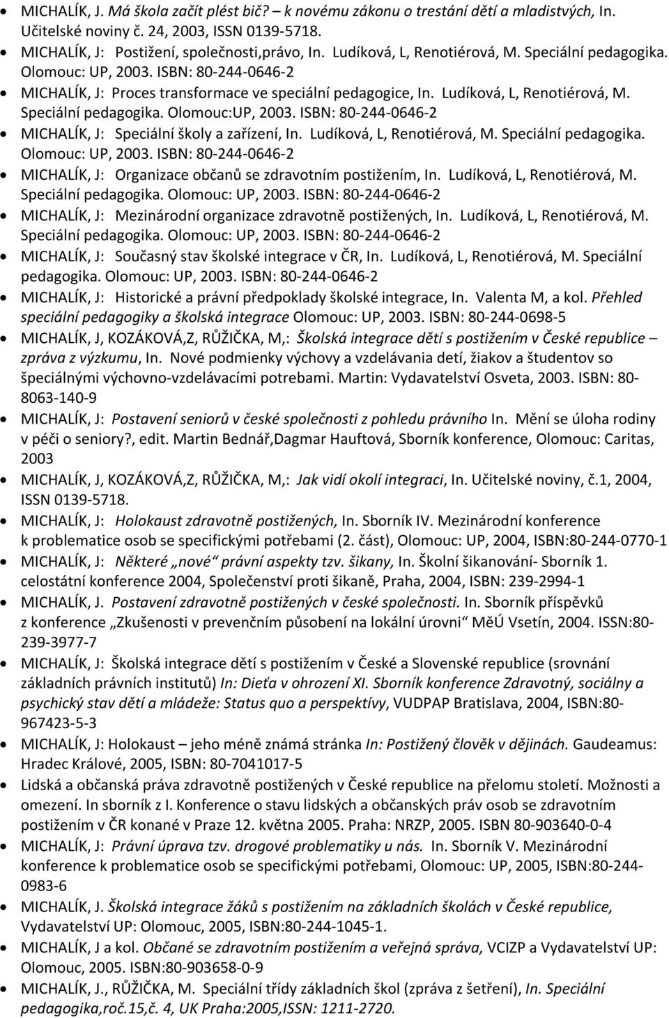 Speciální pedagogika. Olomouc:UP, 2003. ISBN: 80-244-0646-2 MICHALÍK, J: Speciální školy a zařízení, In. Ludíková, L, Renotiérová, M. Speciální pedagogika. Olomouc: UP, 2003.