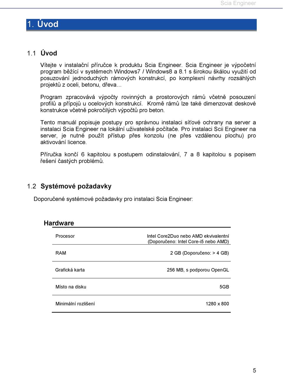 včetně posouzení profilů a přípojů u ocelových konstrukcí. Kromě rámů lze také dimenzovat deskové konstrukce včetně pokročilých výpočtů pro beton.