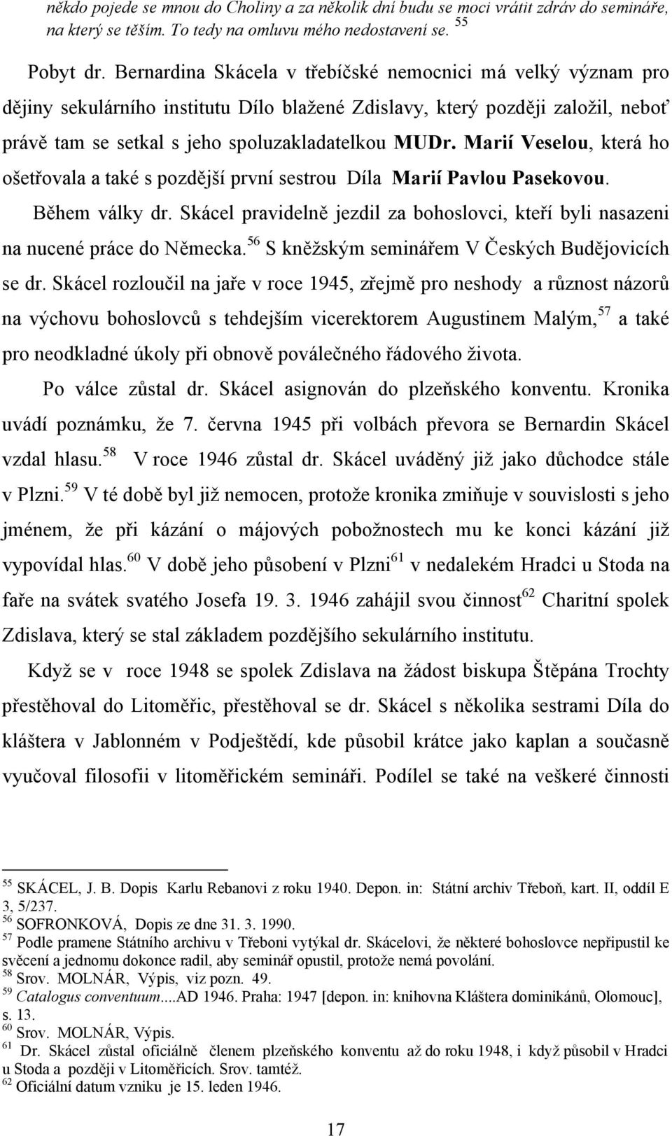 Marií Veselou, která ho ošetřovala a také s pozdější první sestrou Díla Marií Pavlou Pasekovou. Během války dr. Skácel pravidelně jezdil za bohoslovci, kteří byli nasazeni na nucené práce do Německa.