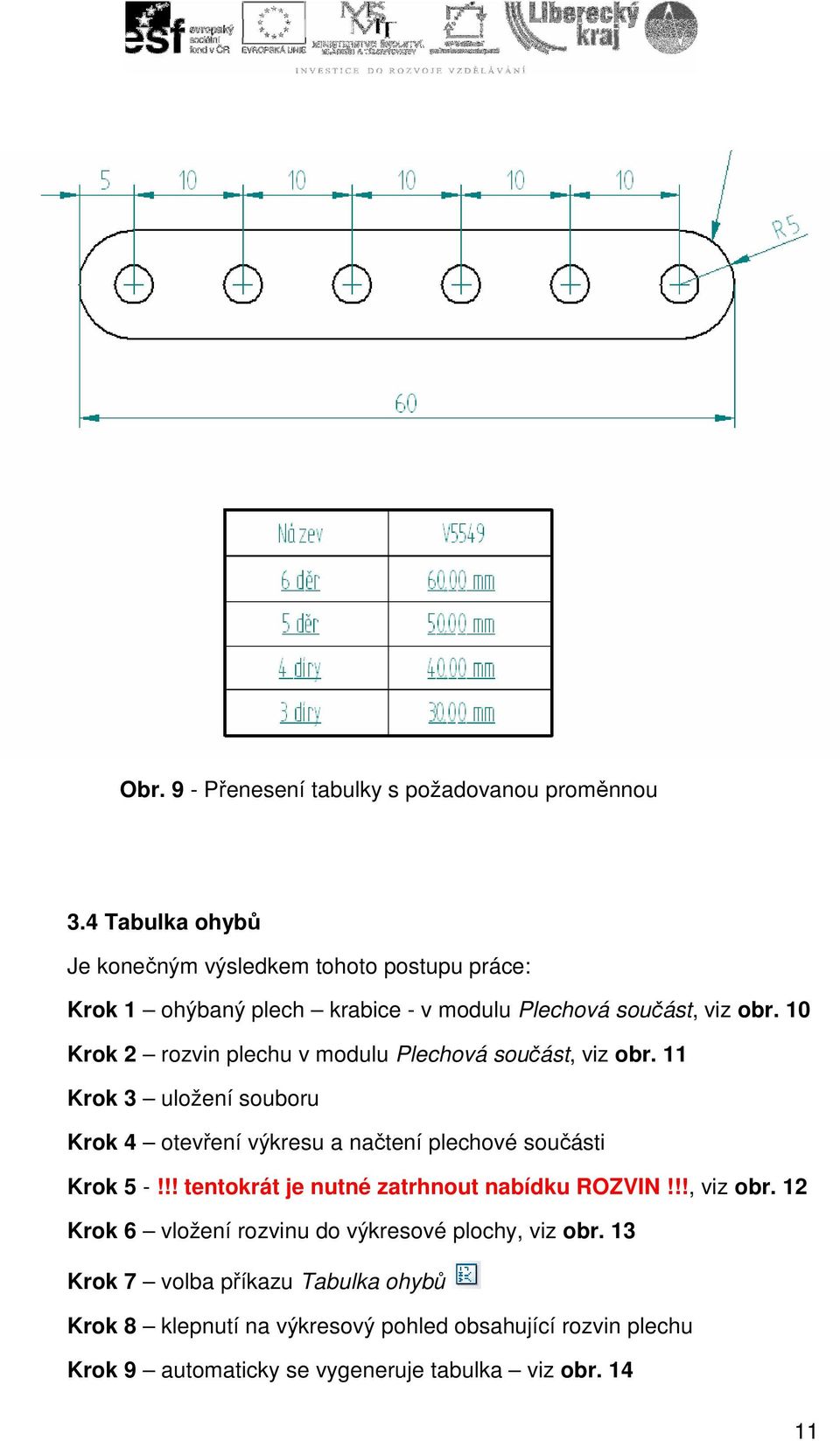 10 Krok 2 rozvin plechu v modulu Plechová součást, viz obr. 11 Krok 3 uložení souboru Krok 4 otevření výkresu a načtení plechové součásti Krok 5 -!