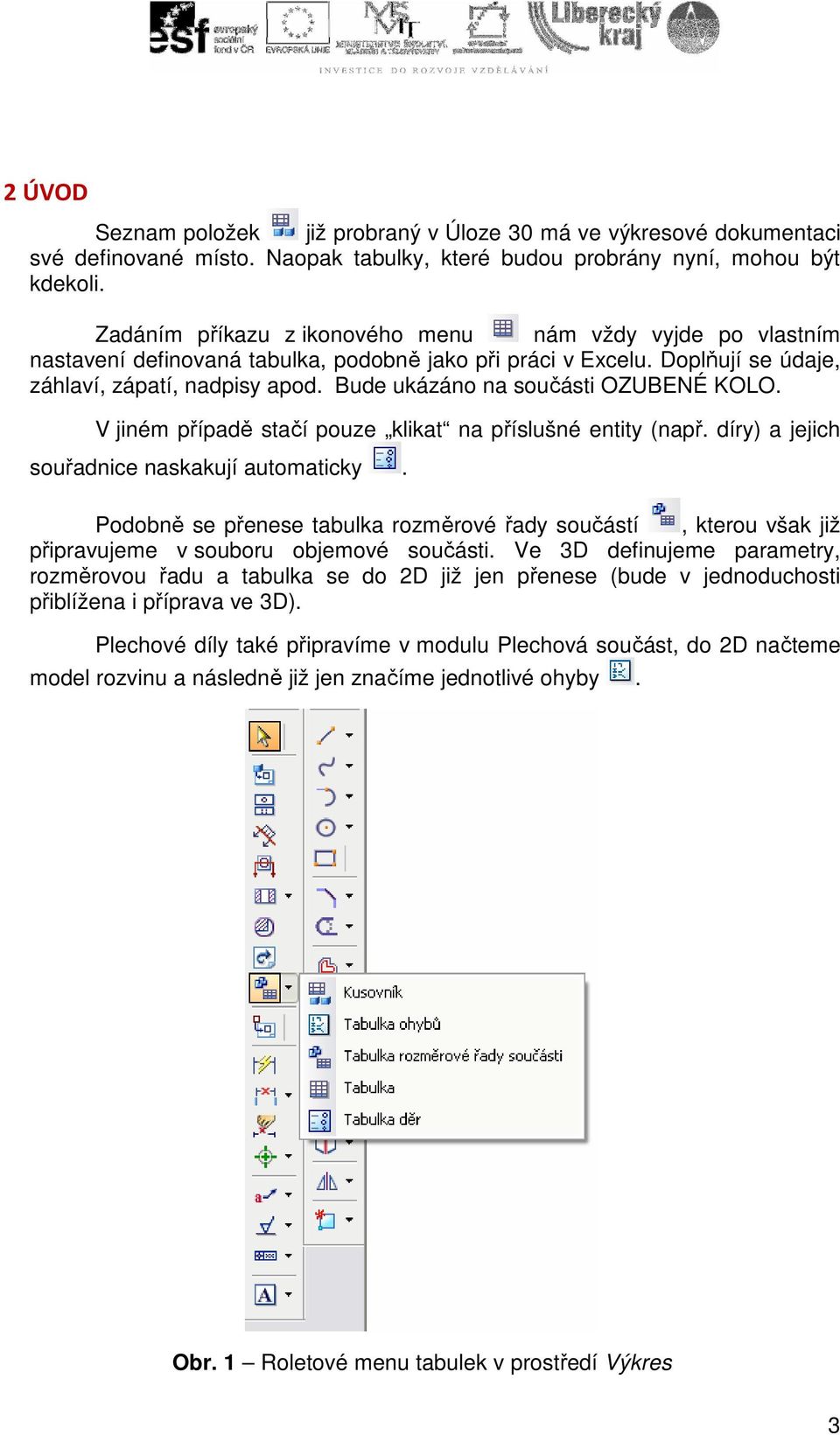 Bude ukázáno na součásti OZUBENÉ KOLO. V jiném případě stačí pouze klikat na příslušné entity (např. díry) a jejich souřadnice naskakují automaticky.