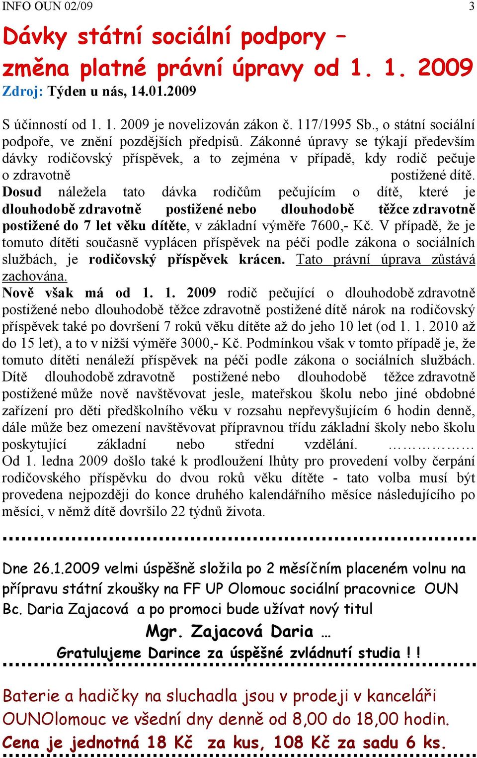 Dosud náležela tato dávka rodičům pečujícím o dítě, které je dlouhodobě zdravotně postižené nebo dlouhodobě těžce zdravotně postižené do 7 let věku dítěte, v základní výměře 7600,- Kč.