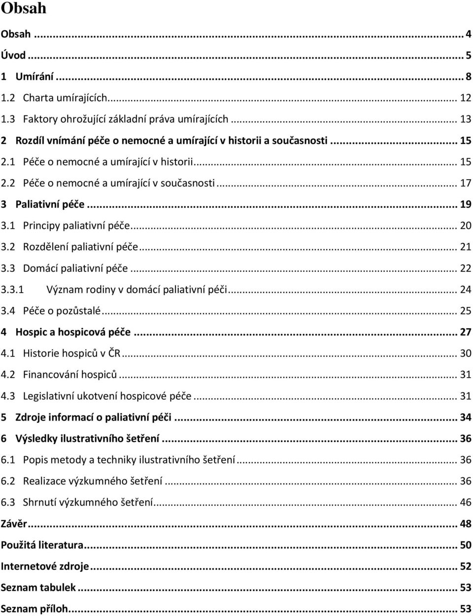 3 Domácí paliativní péče... 22 3.3.1 Význam rodiny v domácí paliativní péči... 24 3.4 Péče o pozůstalé... 25 4 Hospic a hospicová péče... 27 4.1 Historie hospiců v ČR... 30 4.2 Financování hospiců.