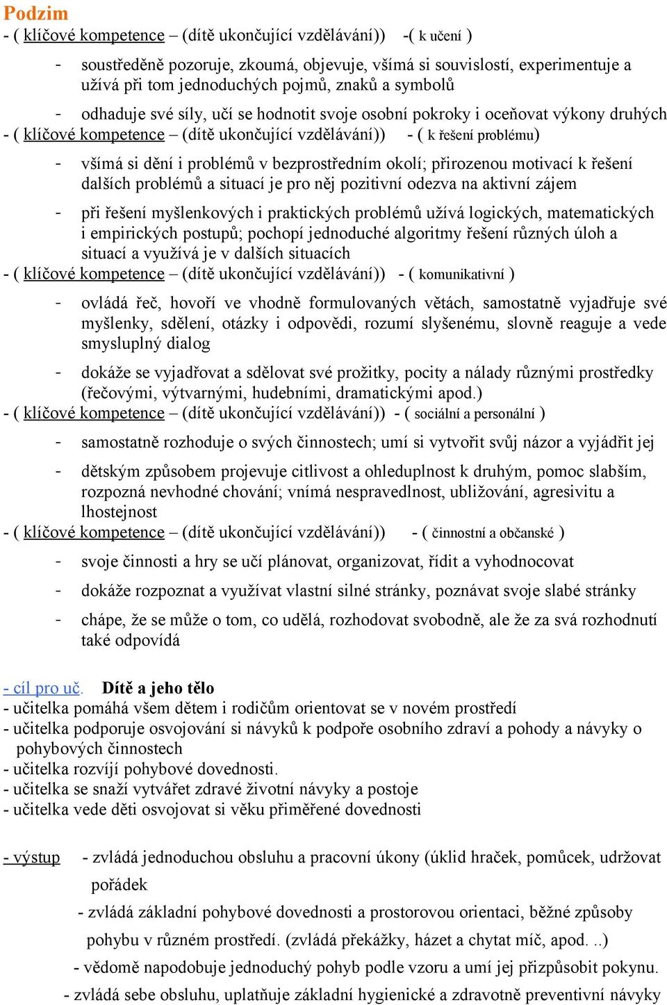 okolí; přirozenou motivací k řešení dalších problémů a situací je pro něj pozitivní odezva na aktivní zájem při řešení myšlenkových i praktických problémů užívá logických, matematických i empirických