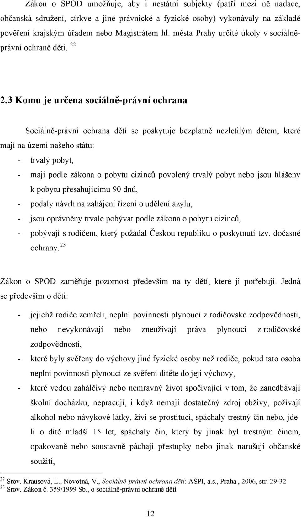 3 Komu je určena sociálně-právní ochrana Sociálně-právní ochrana dětí se poskytuje bezplatně nezletilým dětem, které mají na území našeho státu: - trvalý pobyt, - mají podle zákona o pobytu cizinců