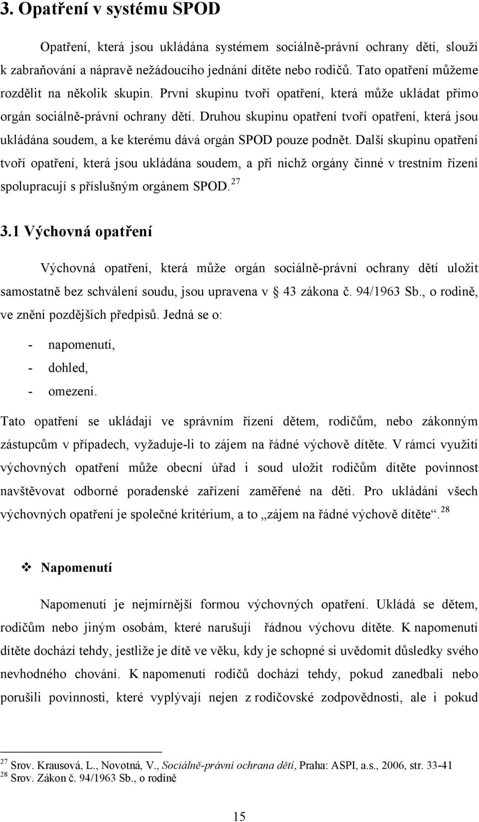 Druhou skupinu opatření tvoří opatření, která jsou ukládána soudem, a ke kterému dává orgán SPOD pouze podnět.