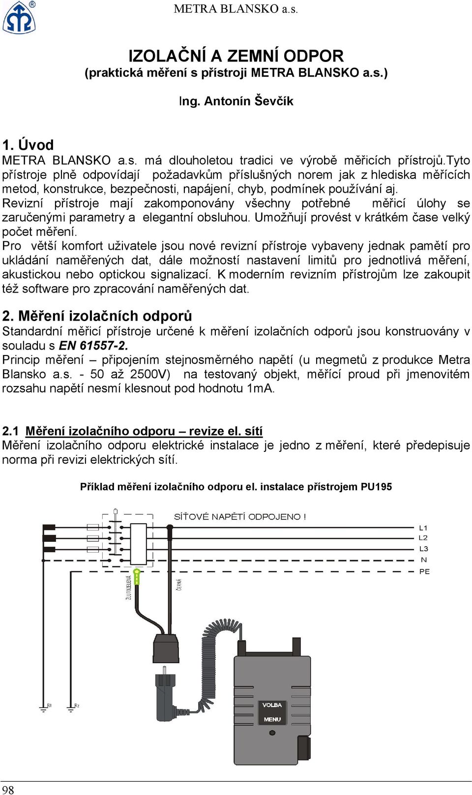 Revizní přístroje mají zakomponovány všechny potřebné měřicí úlohy se zaručenými parametry a elegantní obsluhou. Umožňují provést v krátkém čase velký počet měření.