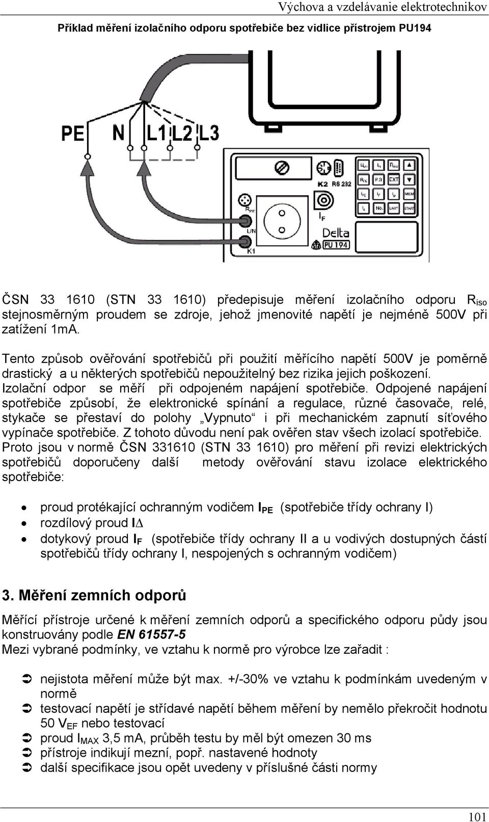 Tento způsob ověřování spotřebičů při použití měřícího napětí 500V je poměrně drastický a u některých spotřebičů nepoužitelný bez rizika jejich poškození.