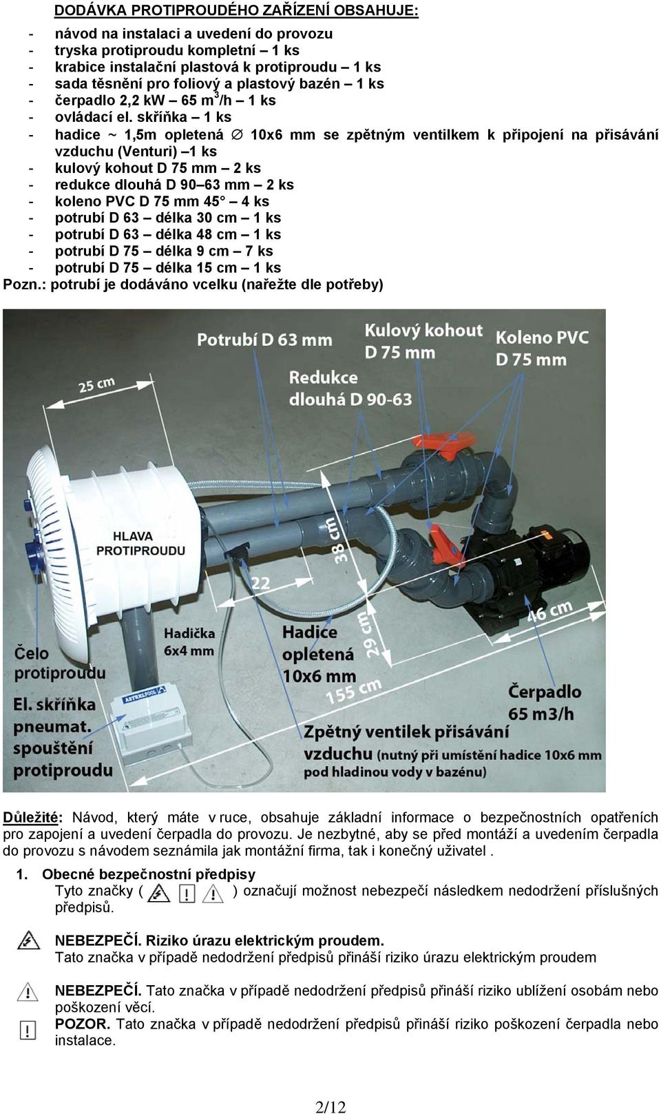 skříňka 1 ks - hadice ~ 1,5m opletená 10x6 mm se zpětným ventilkem k připojení na přisávání vzduchu (Venturi) 1 ks - kulový kohout D 75 mm 2 ks - redukce dlouhá D 90 63 mm 2 ks - koleno PVC D 75 mm