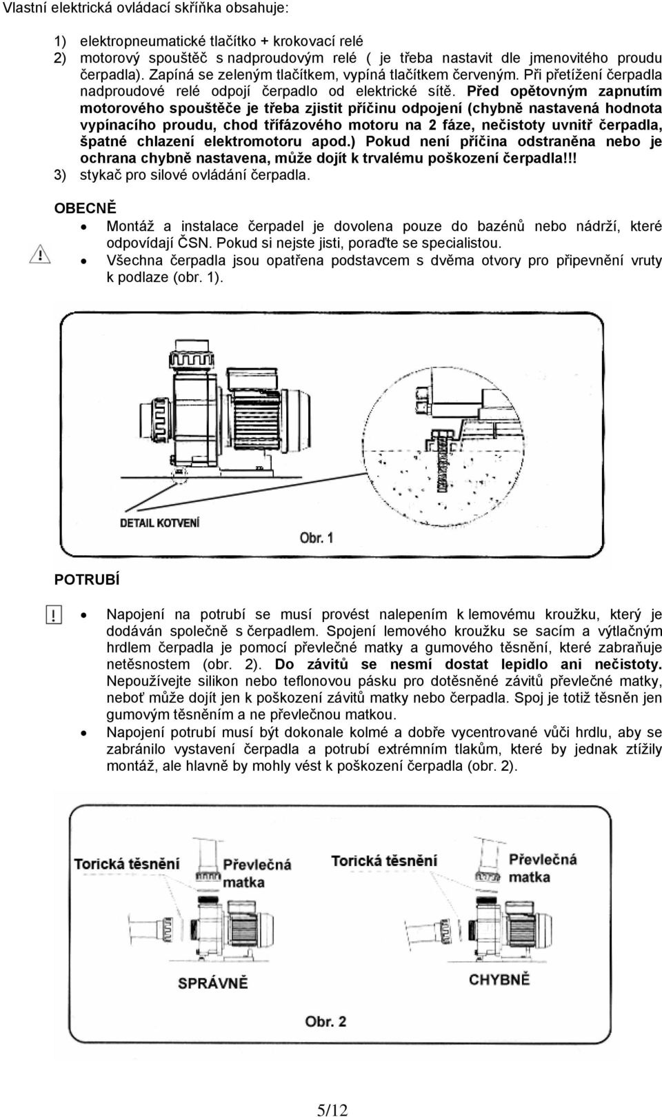 Před opětovným zapnutím motorového spouštěče je třeba zjistit příčinu odpojení (chybně nastavená hodnota vypínacího proudu, chod třífázového motoru na 2 fáze, nečistoty uvnitř čerpadla, špatné