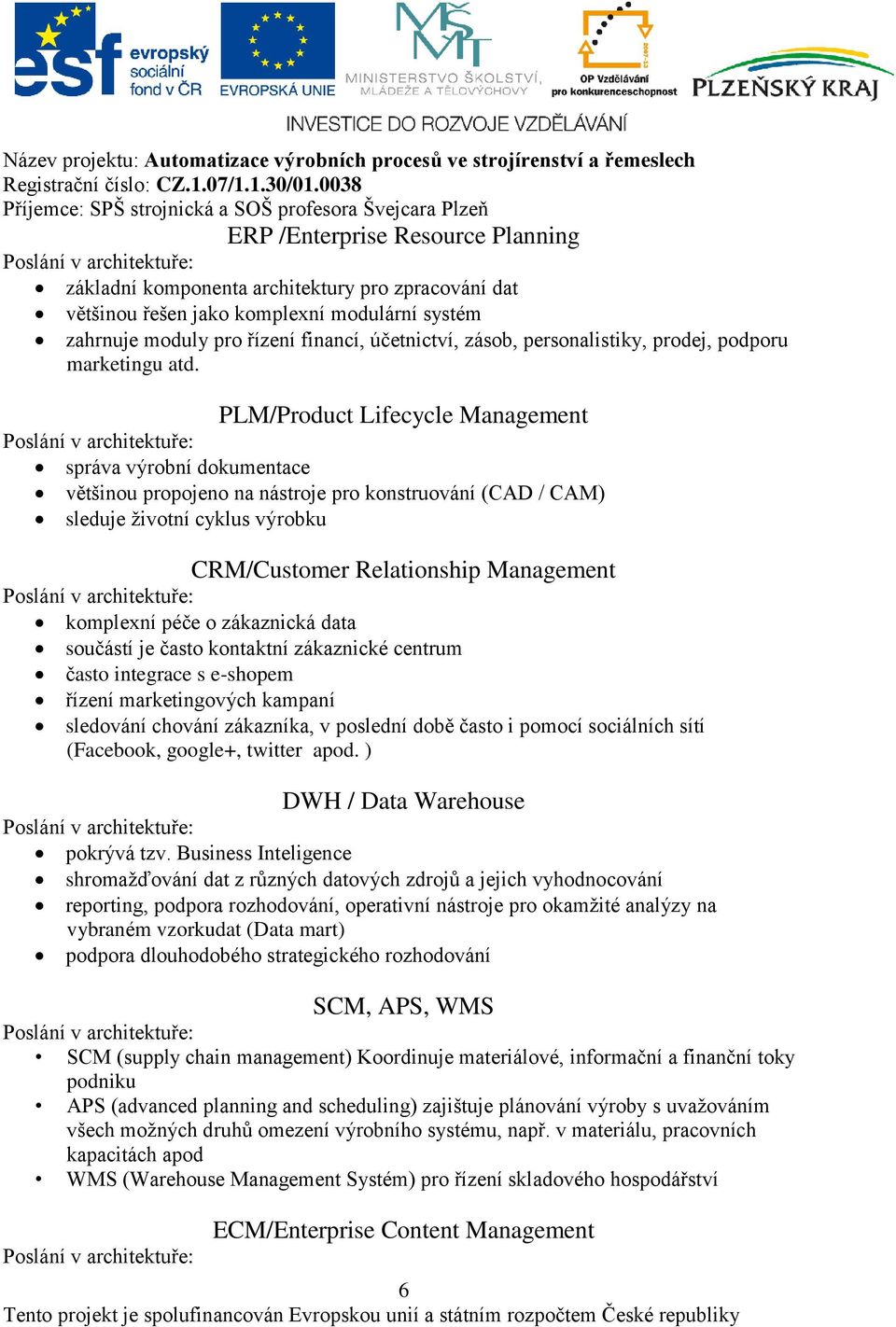 PLM/Product Lifecycle Management správa výrobní dokumentace většinou propojeno na nástroje pro konstruování (CAD / CAM) sleduje životní cyklus výrobku CRM/Customer Relationship Management komplexní