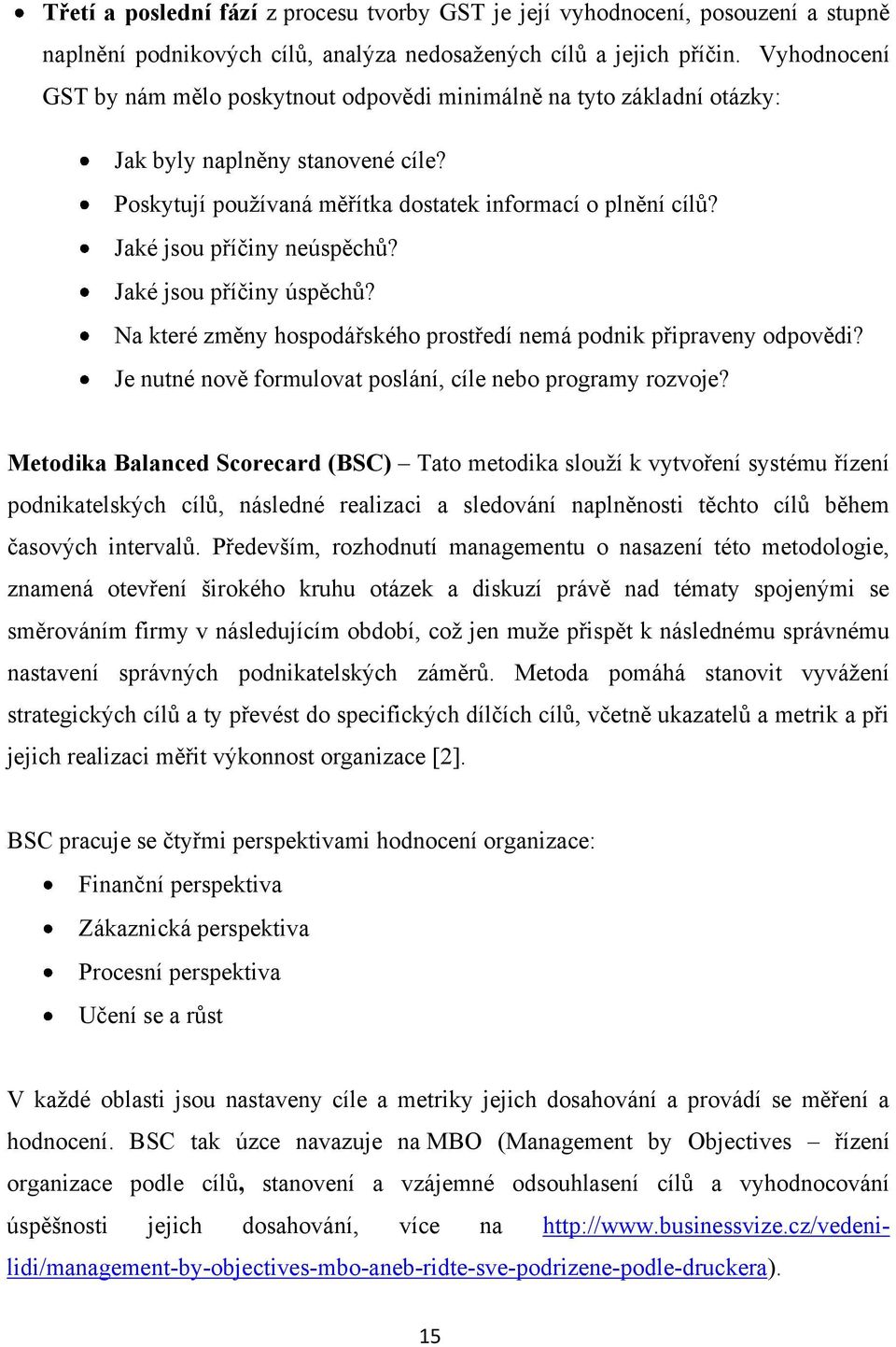 Jaké jsou příčiny neúspěchů? Jaké jsou příčiny úspěchů? Na které změny hospodářského prostředí nemá podnik připraveny odpovědi? Je nutné nově formulovat poslání, cíle nebo programy rozvoje?