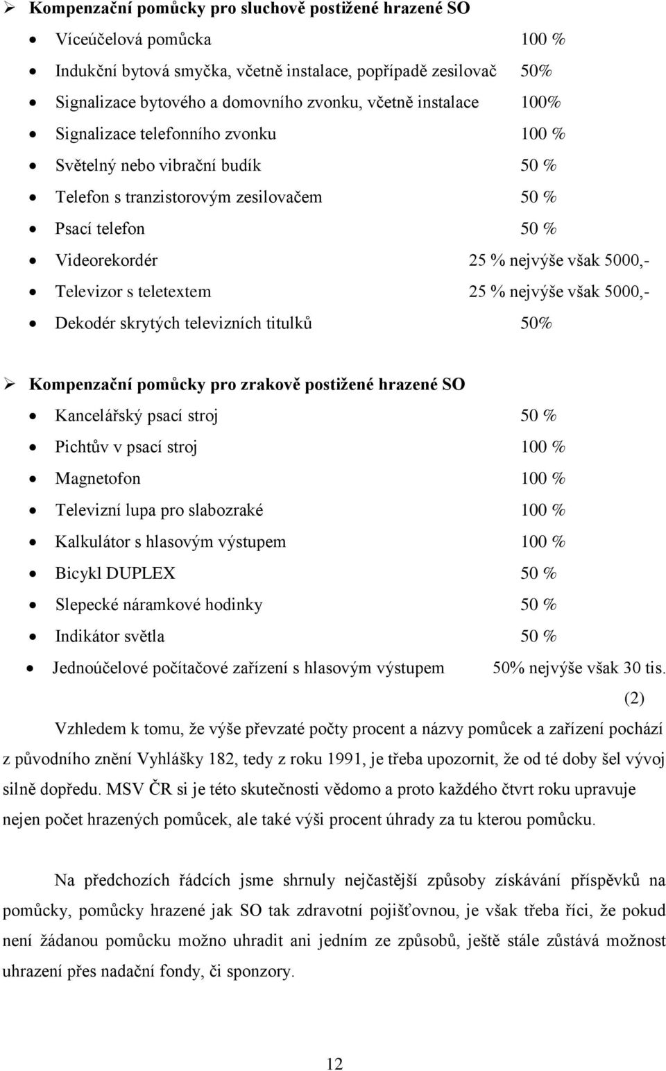 teletextem 25 % nejvýše však 5000,- Dekodér skrytých televizních titulků 50% Kompenzační pomůcky pro zrakově postižené hrazené SO Kancelářský psací stroj 50 % Pichtův v psací stroj 100 % Magnetofon