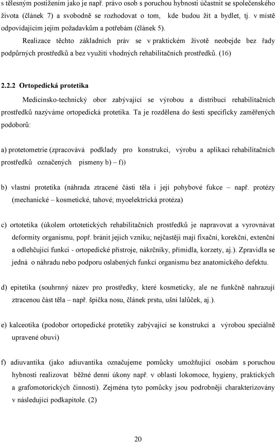 Realizace těchto základních práv se v praktickém životě neobejde bez řady podpůrných prostředků a bez využití vhodných rehabilitačních prostředků. (16) 2.