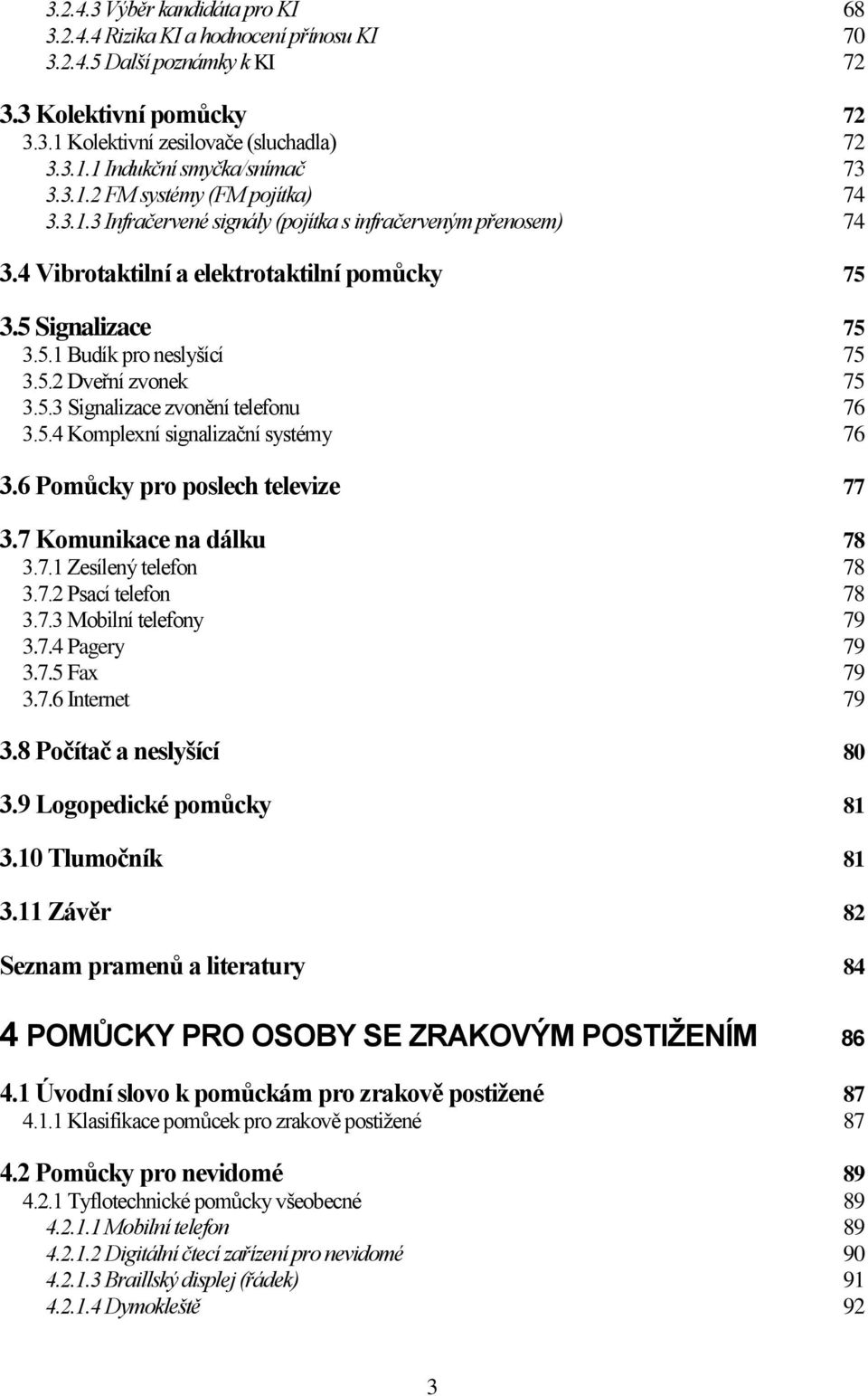 5.3 Signalizace zvonění telefonu 76 3.5.4 Komplexní signalizační systémy 76 3.6 Pomůcky pro poslech televize 77 3.7 Komunikace na dálku 78 3.7.1 Zesílený telefon 78 3.7.2 Psací telefon 78 3.7.3 Mobilní telefony 79 3.