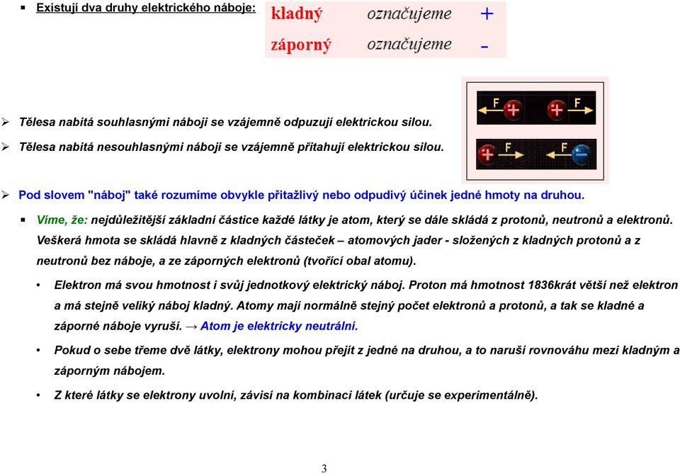 Víme, že: nejdůležitější základní částice každé látky je atom, který se dále skládá z protonů, neutronů a elektronů.