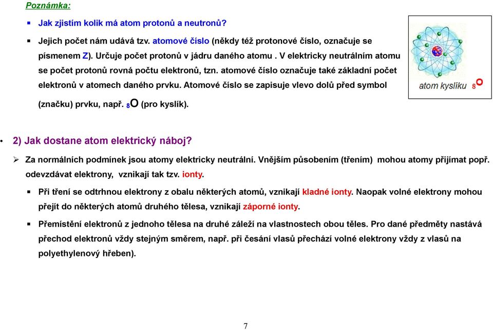 Atomové číslo se zapisuje vlevo dolů před symbol (značku) prvku, např. 8 O (pro kyslík). 2) Jak dostane atom elektrický náboj? Za normálních podmínek jsou atomy elektricky neutrální.