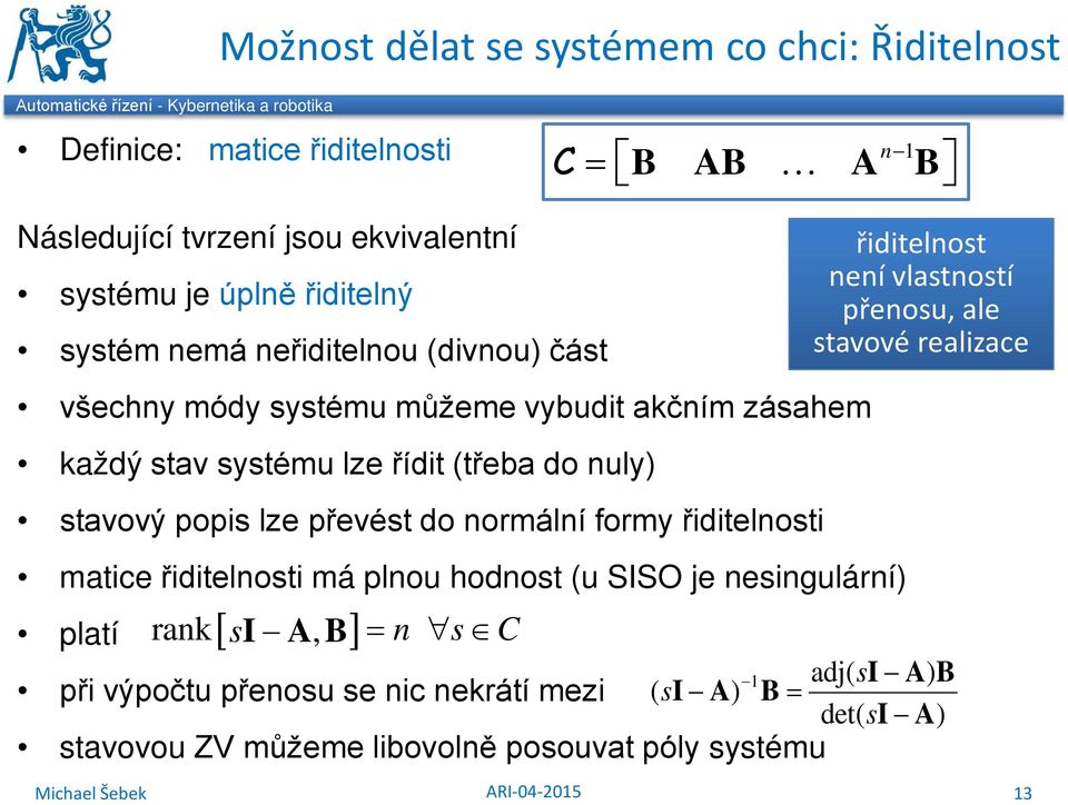 do nuly) stavový popis lze převést do normální formy řiditelnosti matice řiditelnosti má plnou hodnost (u SISO je nesingulární) [ ] řiditelnost není vlastností