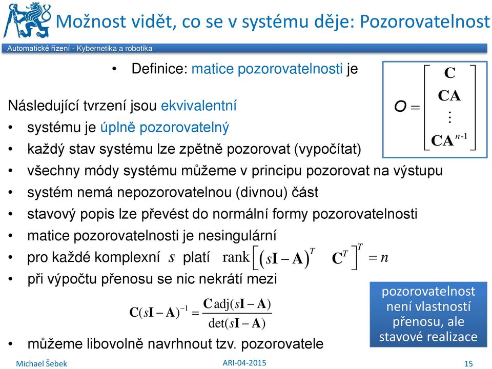 nepozorovatelnou (divnou) část stavový popis lze převést do normální formy pozorovatelnosti matice pozorovatelnosti je nesingulární T T pro každé komplexní s platí rank T ( s )