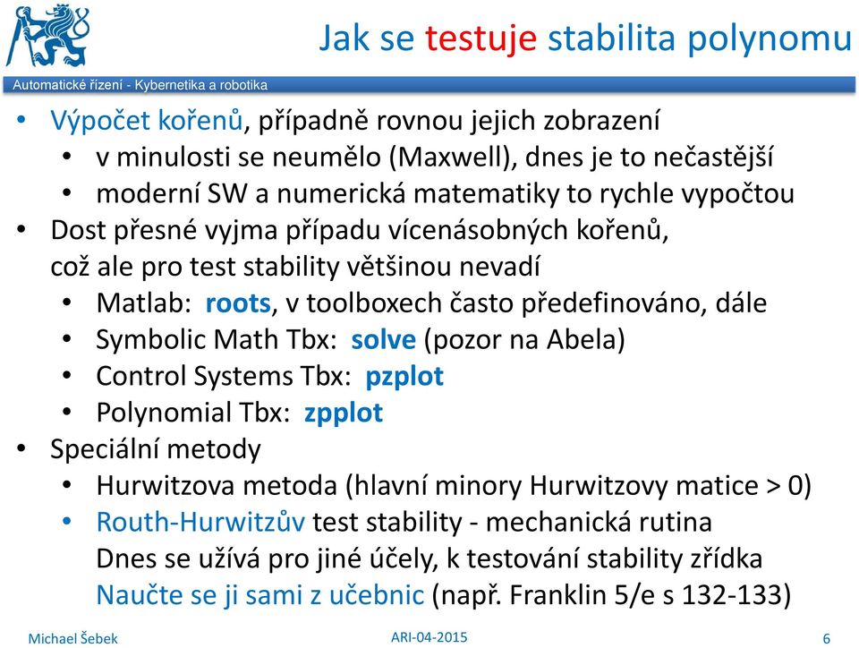 předefinováno, dále Symbolic Math Tbx: solve (pozor na Abela) Control Systems Tbx: pzplot Polynomial Tbx: zpplot Speciální metody Hurwitzova metoda (hlavní minory