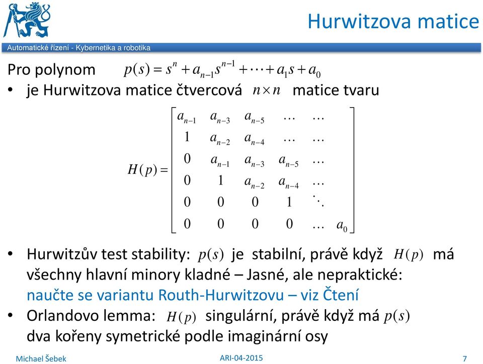 když H( p) má všechny hlavní minory kladné Jasné, ale nepraktické: naučte se variantu Routh-Hurwitzovu viz