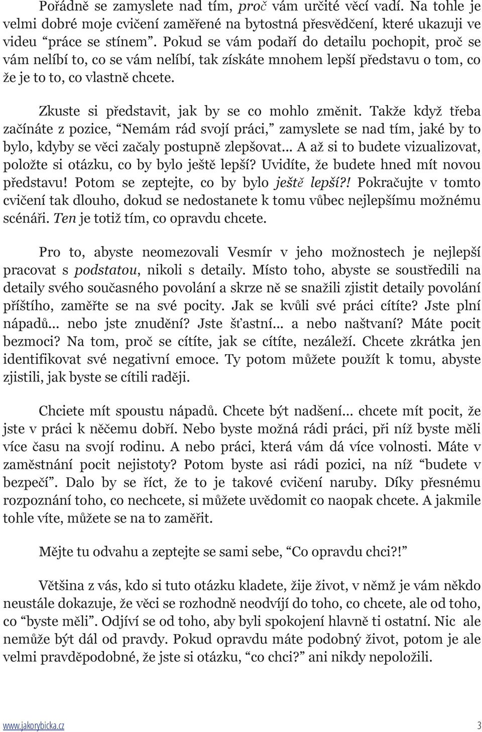 Zkuste si představit, jak by se co mohlo změnit. Takže když třeba začínáte z pozice, Nemám rád svojí práci, zamyslete se nad tím, jaké by to bylo, kdyby se věci začaly postupně zlepšovat.