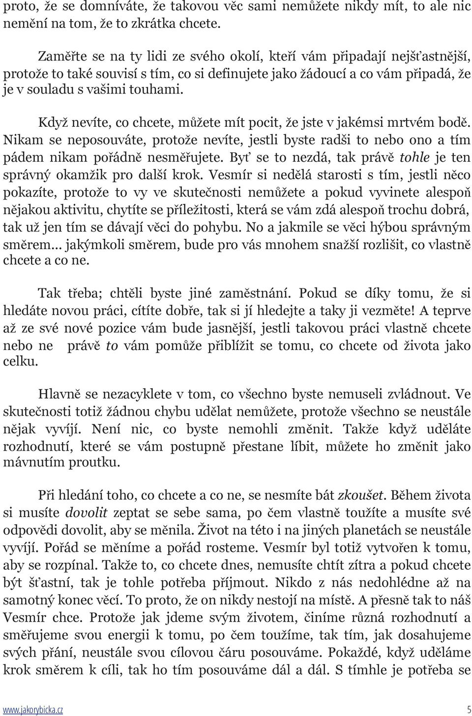 Když nevíte, co chcete, můžete mít pocit, že jste v jakémsi mrtvém bodě. Nikam se neposouváte, protože nevíte, jestli byste radši to nebo ono a tím pádem nikam pořádně nesměřujete.