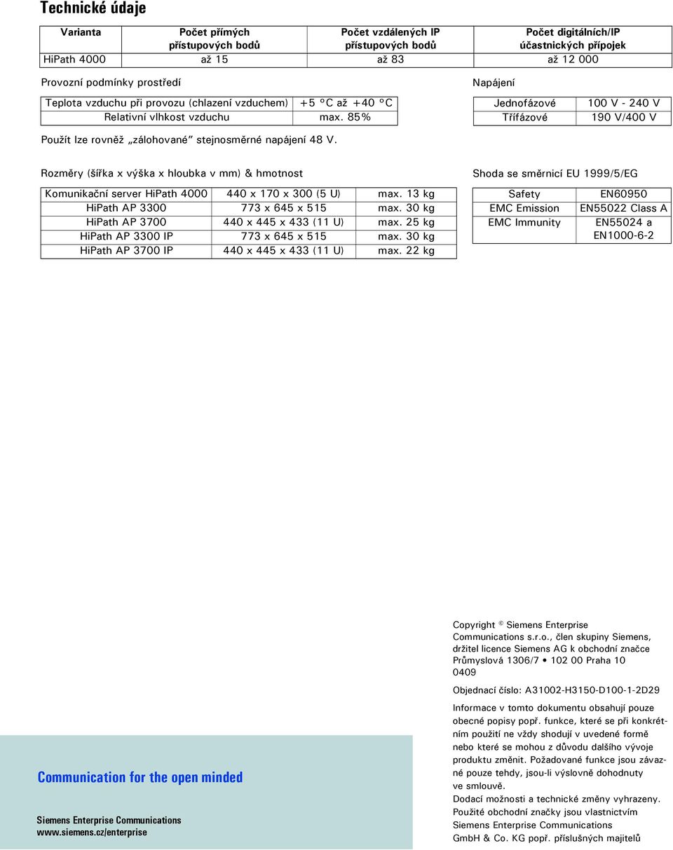 Napájení Jednofázové Třífázové 100 V - 240 V 190 V/400 V Rozměry (šířka x výška x hloubka v mm) & hmotnost Komunikační server HiPath 4000 440 x 170 x 300 (5 U) max.